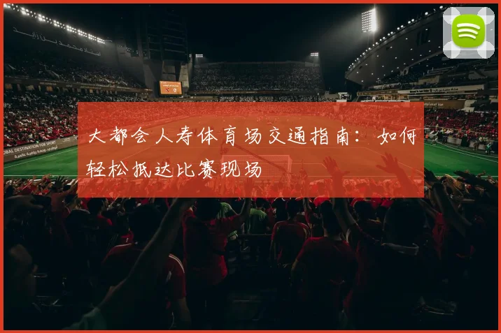 大都会人寿体育场交通指南:如何轻松抵达比赛现场