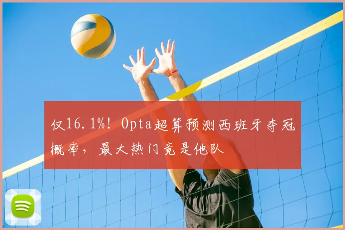 仅16.1%!Opta超算预测西班牙夺冠概率,最大热门竟是他队