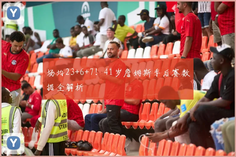 场均23+6+7!41岁詹姆斯季后赛数据全解析