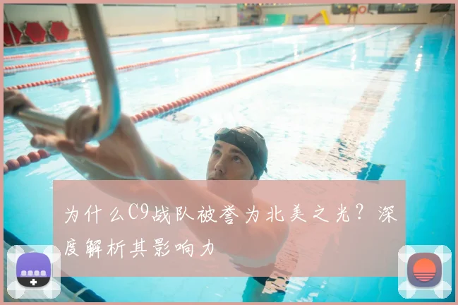 为什么C9战队被誉为北美之光?深度解析其影响力