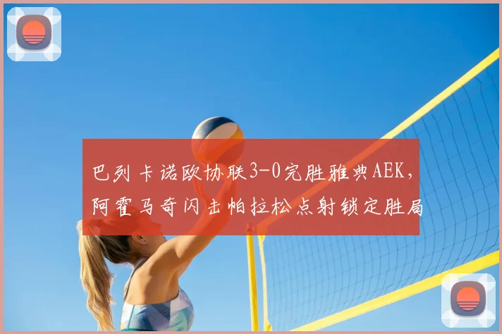 巴列卡诺欧协联3-0完胜雅典AEK,阿霍马奇闪击帕拉松点射锁定胜局